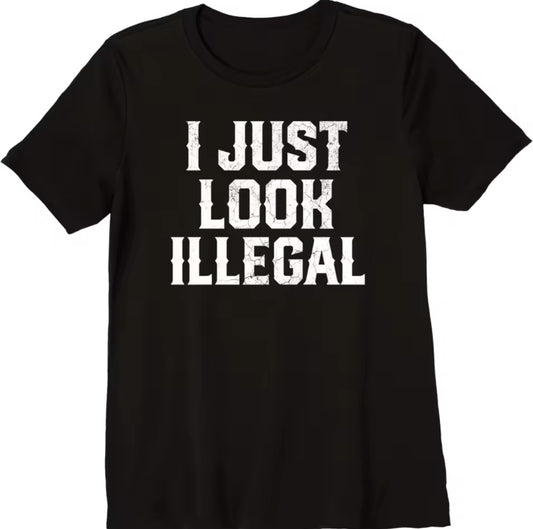 ‘I JUST LOOK ILLEGAL’ Gender Neutral T-Shirt